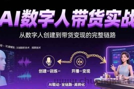 （15548期）AI数字人+带货实战：从数字人创建到带货变现的完整链路