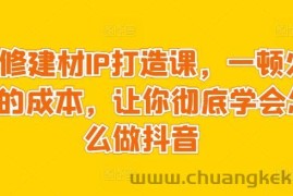 装修建材IP打造课，一顿火锅的成本，让你彻底学会怎么做抖音