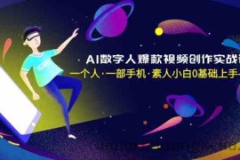 AI数字人爆款视频创作实战课，一个人一部手机·素人小白0基础上手