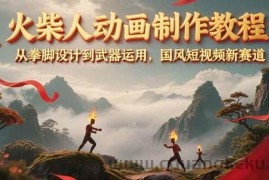 火柴人动画制作教程：从拳脚设计到武器运用，国风短视频新赛道