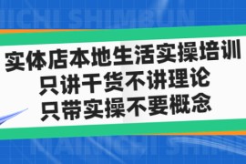 （4978期）实体店同城生活实操培训，只讲干货不讲理论，只带实操不要概念（12节课）