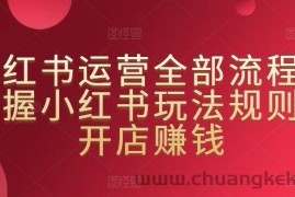 小红书运营全部流程，掌握小红书玩法规则，开店赚钱