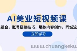 （15097期）AI美业短视频课，AI工具组合，账号搭建技巧，爆款内容创作，同城流量获取