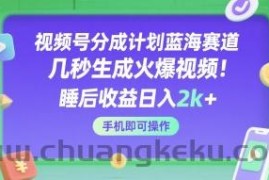 视频号分成计划蓝海赛道，几秒生成火爆视频，睡后收益日入2k+，手机即可操作【揭秘】