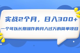 （1666期）实战2个月，日入300+，一个可以长期操作的月入过万的简单项目