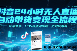 抖音24小时无人直播自动带货变现全流程，账号装修、OBS直播间搭建、防封技术等