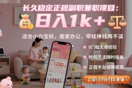长久稳定正规副职兼职项目，日入1k+，适合小白宝妈，居家办公，带娃挣钱两不误【揭秘】