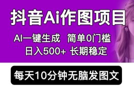 抖音AI作图项目，0门槛手机软件一键生成原创图文，每天半小时，日入500+稳定长期（揭秘）