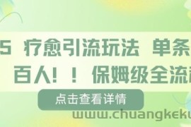 疗愈引流玩法，单条引流百人，保姆级全流程