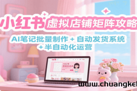 小红书虚拟店铺矩阵攻略：AI笔记批量制作 + 自动发货系统 + 半自动化运营