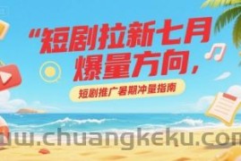 短剧拉新七月爆量方向，短剧推广暑期冲量指南
