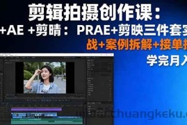 （16138期）剪辑拍摄创作课：PR+AE+剪映三件套实战+案例拆解+接单技巧，学完月入3+