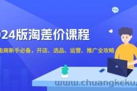 （13871期）2024版淘差价课程，无货源电商新手必备，开店、选品、运营、推广全攻略