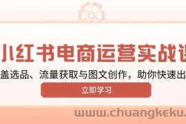 （13962期）小红书变现运营实战课，涵盖选品、流量获取与图文创作，助你快速出单