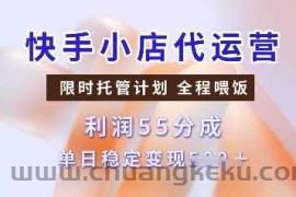 快手小店代运营，限时托管计划，收益55分，单日稳定变现多张【揭秘】