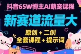 抖音65W博主AI萌宠课程，新赛道流量大，原创+二创，全套课程+提示词