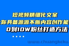 （3653期）短视频精细化文案，让你具备源源不断内容创作能力，0到10W粉丝打造方法