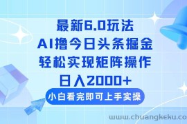 （14386期）今日头条最新6.0玩法，思路简单，复制粘贴，轻松实现矩阵日入2000+