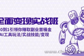 （12170期）AI全面变现实操班：从0到1引领你赚取副业首桶金 AI工具玩法/实战技能/变现