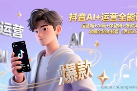 （17078期）抖音AI+运营全能课，运营篇+AI篇+像塑篇+爆款案例，掌握全链路技能（更新26年）