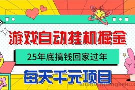 （16374期）25年底搞钱回家过年，自动游戏挂机掘金，日入千元！