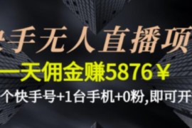 快手无人直播项目，一天佣金赚5876￥一个快手号+1台手机+0粉即可开始