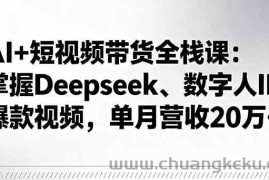 （16180期）AI+短视频带货全栈课：掌握Deepseek、数字人IP、爆款视频，单月营收20万+
