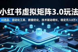 （16656期）小红书虚拟矩阵3.0玩法，AI选品、自动化工具、数据优化，技术驱动增长，稳定月入8万+