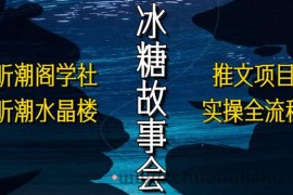 （5587期）抖音冰糖故事会项目实操，小说推文项目实操全流程，简单粗暴！