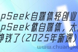 DeepSeek自媒体轻创业，用DeepSeek做自媒体，太容易挣钱了(2025年新课)