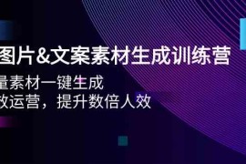 （9869期）AI图片&amp;文案素材生成训练营，海量素材一键生成 高效运营 提升数倍人效