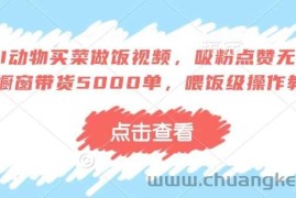 AI动物买菜做饭视频，吸粉点赞无数，橱窗带货5000单，喂饭级操作教程