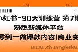 （5582期）小红书-90天训练营-第7期，熟悉新媒体平台|从零到一做爆款内容|商业变现