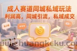 成人赛道同城私域玩法，利润高，同城引流，私域成交
