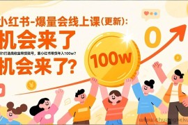 （17361期）2026小红书爆量会线上课(更新) ：0到1打造高收益带货账号，靠小红书带货年入100w？机会来了！