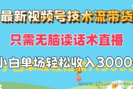 （12318期）最新视频号技术流带货，只需无脑读话术直播，小白单场直播纯收益也能轻…