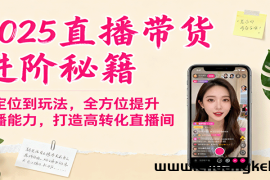 2025直播带货进阶秘籍，从定位到玩法，全方位提升主播能力，打造高转化直播间