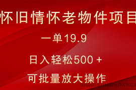 怀旧情怀老物件项目，一单19.9，日入轻松500＋，无操作难度，小白可轻松上手