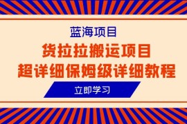 （6347期）蓝海项目，货拉拉搬运项目超详细保姆级详细教程（6节课）