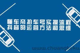 （3718期）懂车帝拍车号实操流程：抖音的运营方法和思维（价值699元）