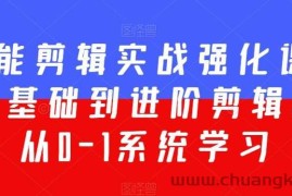 全能剪辑实战强化课-零基础到进阶剪辑，从0-1系统学习，200节课程加强版！