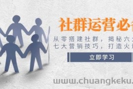 社群运营必备！从零搭建社群，揭秘六大锦囊、七大营销技巧，打造火爆社群