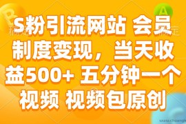 （14129期）S粉引流网站 会员制度变现，当天收益500+ 五分钟一个视频 视频包原创