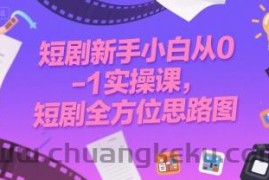 短剧新手小白从0-1实操课，短剧全方位思路图
