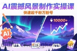 AI震撼风景制作实操课，快速起千粉万粉号