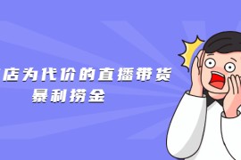 （1598期）以废店为代价的直播带货暴利捞金，价值100元的东西卖9.9元的套路【仅揭秘】