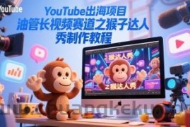 YouTube出海项目，油管长视频赛道之猴子达人秀制作教程