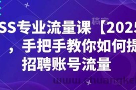 BOSS专业流量课【2025新课】，手把手教你如何提升招聘账号流量