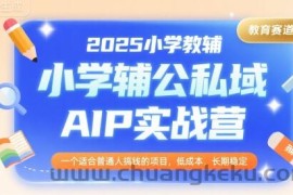 2025小学教辅公私域AIP实战营，一个适合普通人搞钱的项目，低成本，长期稳定