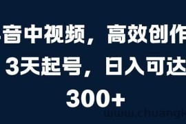 抖音中视频，高效创作，3天起号，日入可达3张【揭秘】